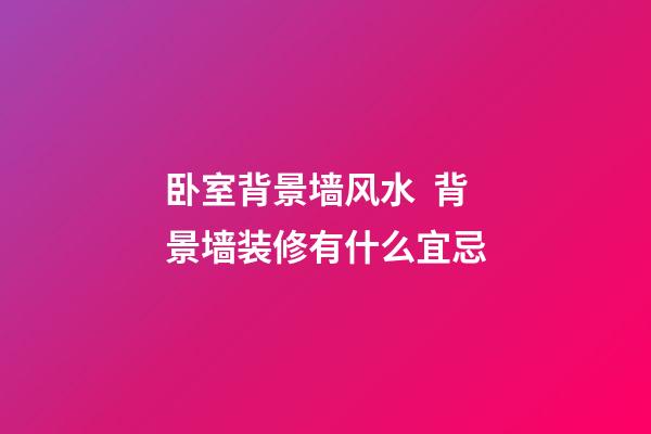 卧室背景墙风水  背景墙装修有什么宜忌